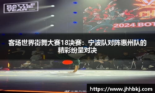 客场世界街舞大赛18决赛：宁波队对阵惠州队的精彩纷呈对决