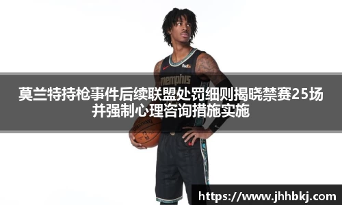莫兰特持枪事件后续联盟处罚细则揭晓禁赛25场并强制心理咨询措施实施