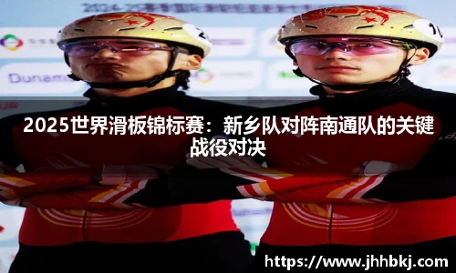 2025世界滑板锦标赛：新乡队对阵南通队的关键战役对决